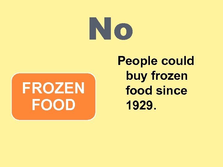 No FROZEN FOOD People could buy frozen food since 1929. 