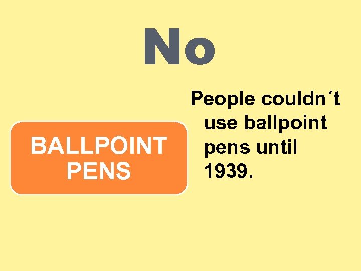 No BALLPOINT PENS People couldn´t use ballpoint pens until 1939. 