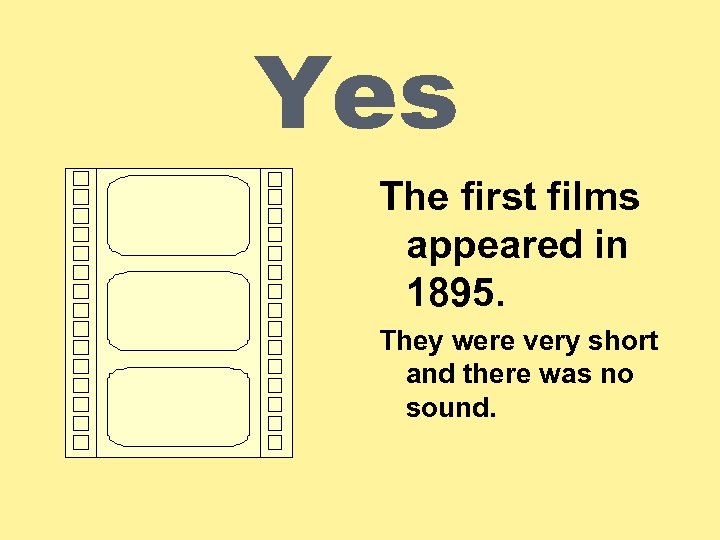Yes The first films appeared in 1895. They were very short and there was