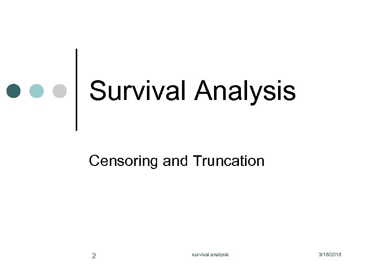 Survival Analysis Censoring and Truncation 2 survival analysis 3/18/2018 