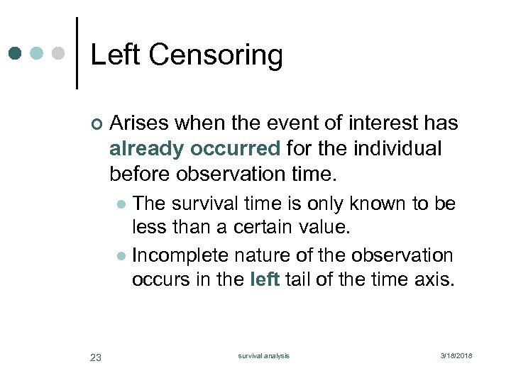 Left Censoring ¢ Arises when the event of interest has already occurred for the