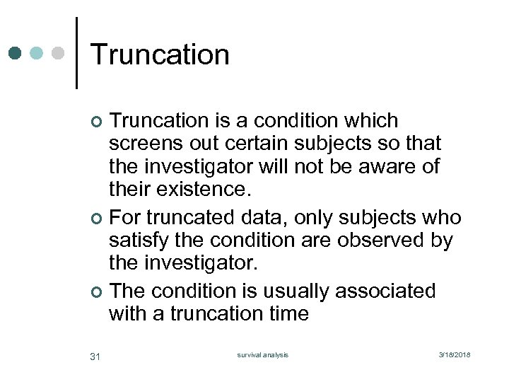 Truncation is a condition which screens out certain subjects so that the investigator will
