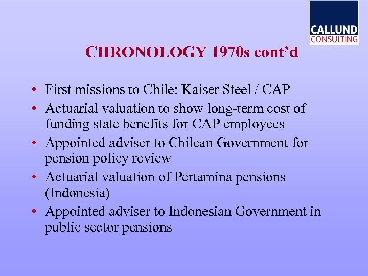 CHRONOLOGY 1970 s cont’d • First missions to Chile: Kaiser Steel / CAP •