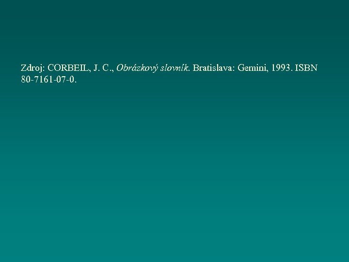 Zdroj: CORBEIL, J. C. , Obrázkový slovník. Bratislava: Gemini, 1993. ISBN 80 -7161 -07