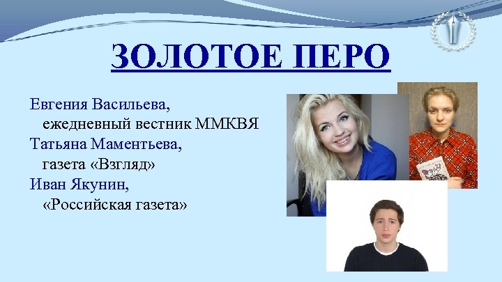 ЗОЛОТОЕ ПЕРО Евгения Васильева, ежедневный вестник ММКВЯ Татьяна Маментьева, газета «Взгляд» Иван Якунин, «Российская