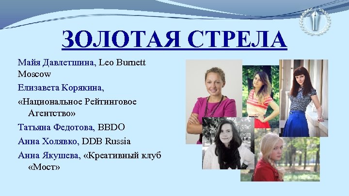 ЗОЛОТАЯ СТРЕЛА Майя Давлетшина, Leo Burnett Moscow Елизавета Корякина, «Национальное Рейтинговое Агентство» Татьяна Федотова,