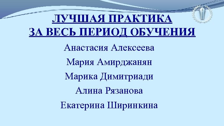 ЛУЧШАЯ ПРАКТИКА ЗА ВЕСЬ ПЕРИОД ОБУЧЕНИЯ Анастасия Алексеева Мария Амирджанян Марика Димитриади Алина Рязанова
