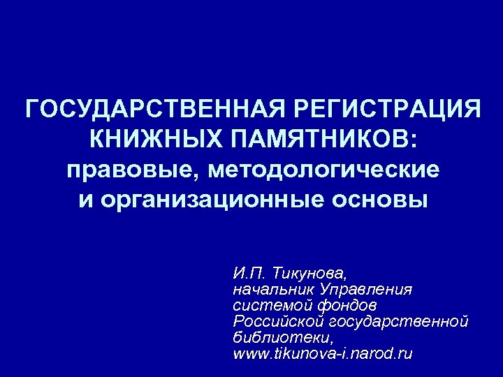 ГОСУДАРСТВЕННАЯ РЕГИСТРАЦИЯ КНИЖНЫХ ПАМЯТНИКОВ: правовые, методологические и организационные основы И. П. Тикунова, начальник Управления