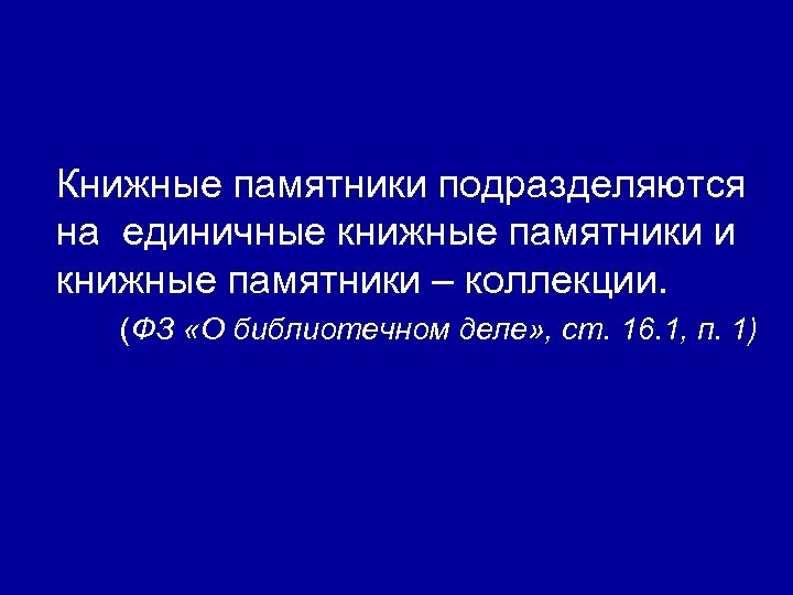 Книжные памятники подразделяются на единичные книжные памятники и книжные памятники – коллекции. (ФЗ «О