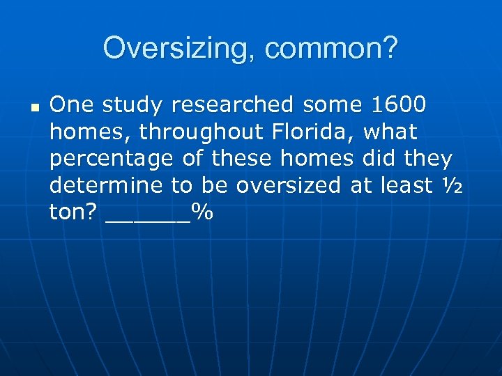 Oversizing, common? n One study researched some 1600 homes, throughout Florida, what percentage of