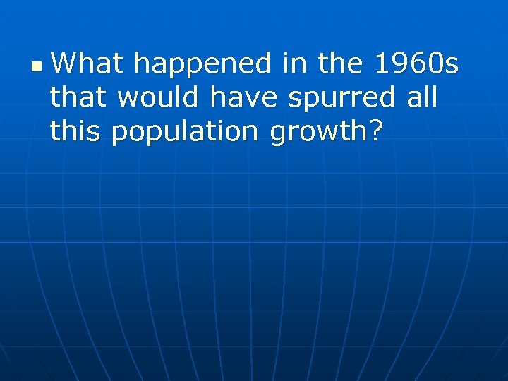 n What happened in the 1960 s that would have spurred all this population