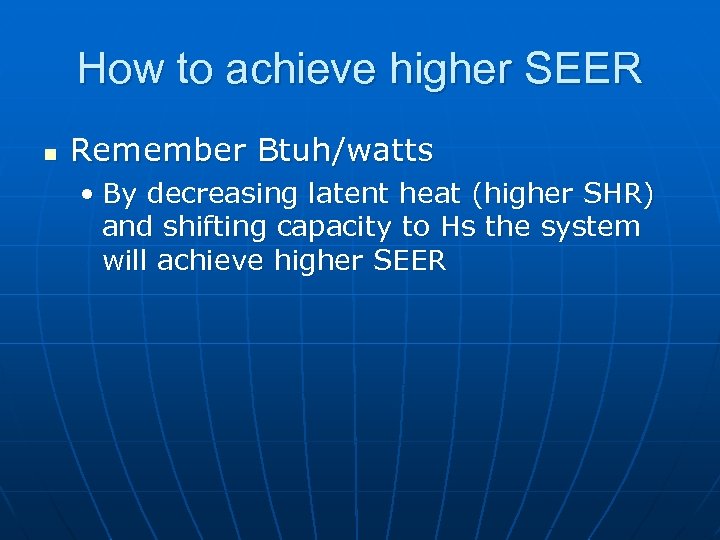 How to achieve higher SEER n Remember Btuh/watts • By decreasing latent heat (higher