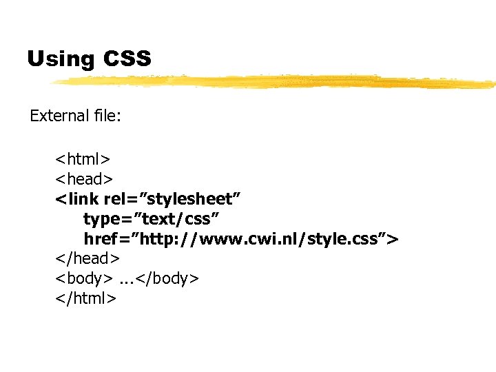 Using CSS External file: <html> <head> <link rel=”stylesheet” type=”text/css” href=”http: //www. cwi. nl/style. css”>