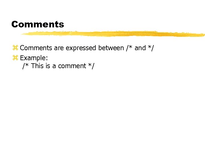 Comments z Comments are expressed between /* and */ z Example: /* This is