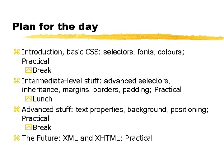 Plan for the day z Introduction, basic CSS: selectors, fonts, colours; Practical y. Break