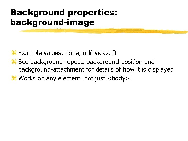 Background properties: background-image z Example values: none, url(back. gif) z See background-repeat, background-position and