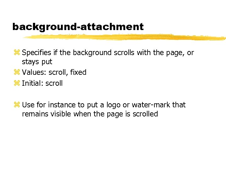 background-attachment z Specifies if the background scrolls with the page, or stays put z