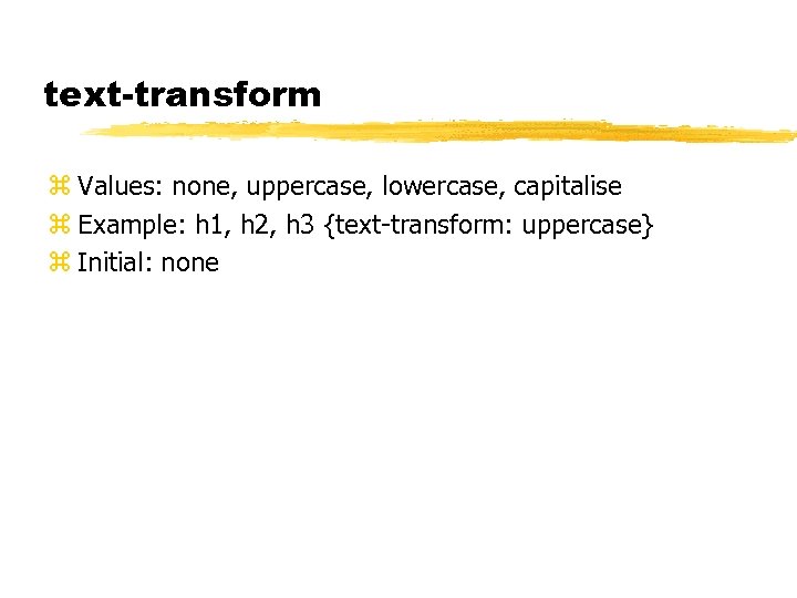 text-transform z Values: none, uppercase, lowercase, capitalise z Example: h 1, h 2, h