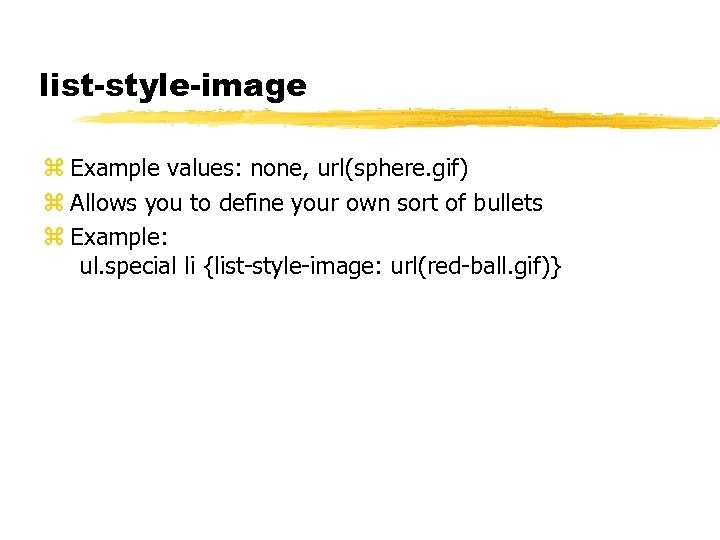 list-style-image z Example values: none, url(sphere. gif) z Allows you to define your own