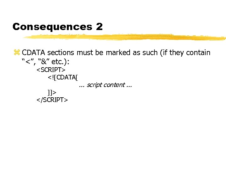 Consequences 2 z CDATA sections must be marked as such (if they contain “<”,