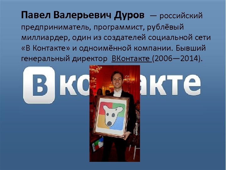 Павел Валерьевич Дуров — российский предприниматель, программист, рублёвый миллиардер, один из создателей социальной сети