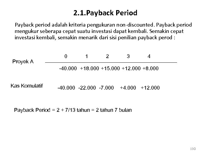 2. 1. Payback Period Payback period adalah kriteria pengukuran non-discounted. Payback period mengukur seberapa