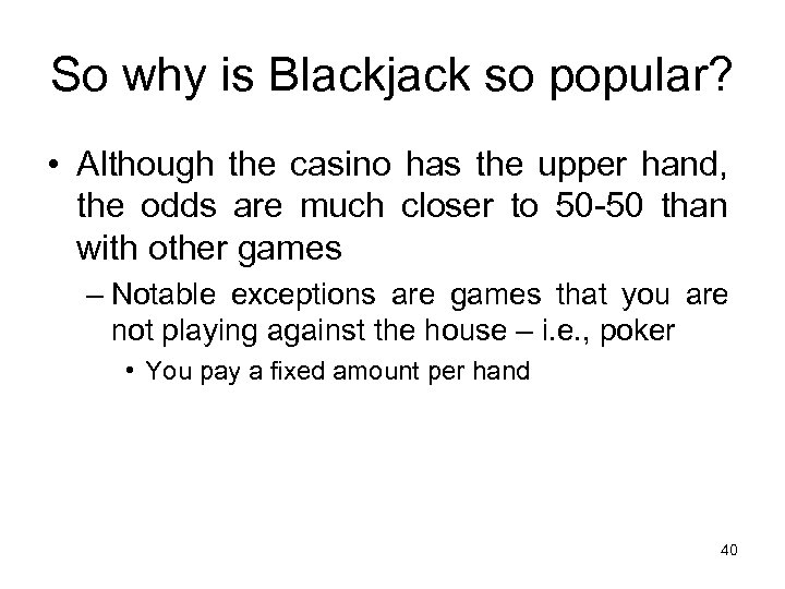 So why is Blackjack so popular? • Although the casino has the upper hand,