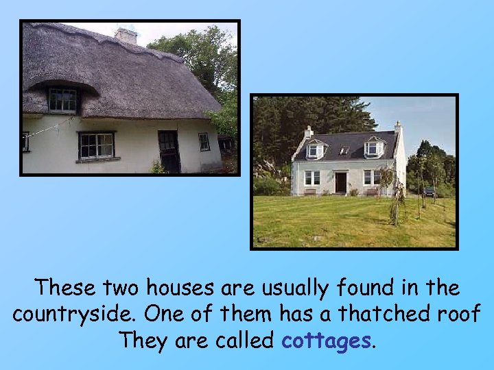 These two houses are usually found in the countryside. One of them has a