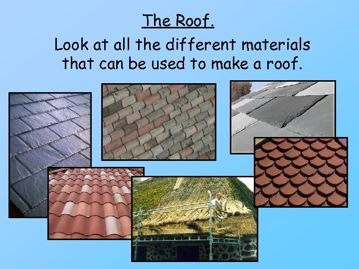 The Roof. Look at all the different materials that can be used to make