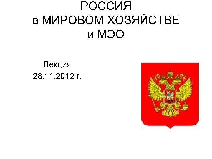 РОССИЯ в МИРОВОМ ХОЗЯЙСТВЕ и МЭО Лекция 28. 11. 2012 г. 
