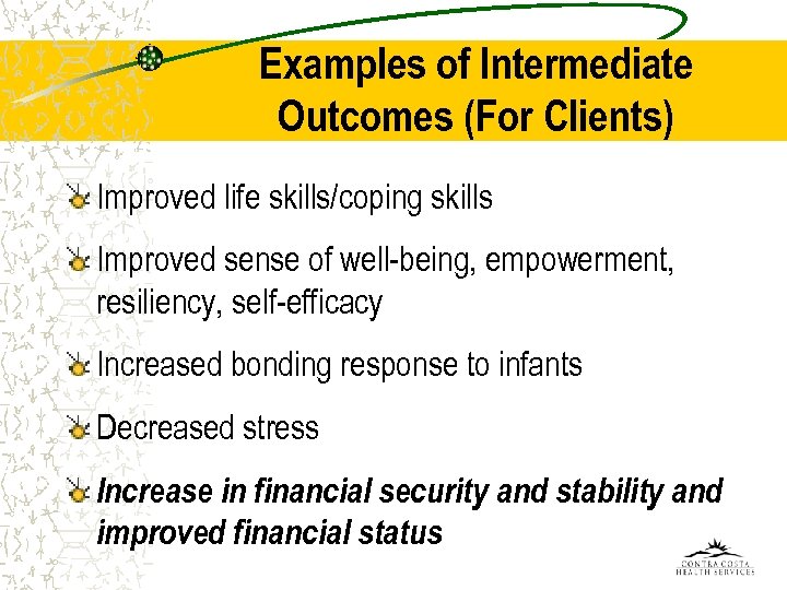 Examples of Intermediate Outcomes (For Clients) Improved life skills/coping skills Improved sense of well-being,