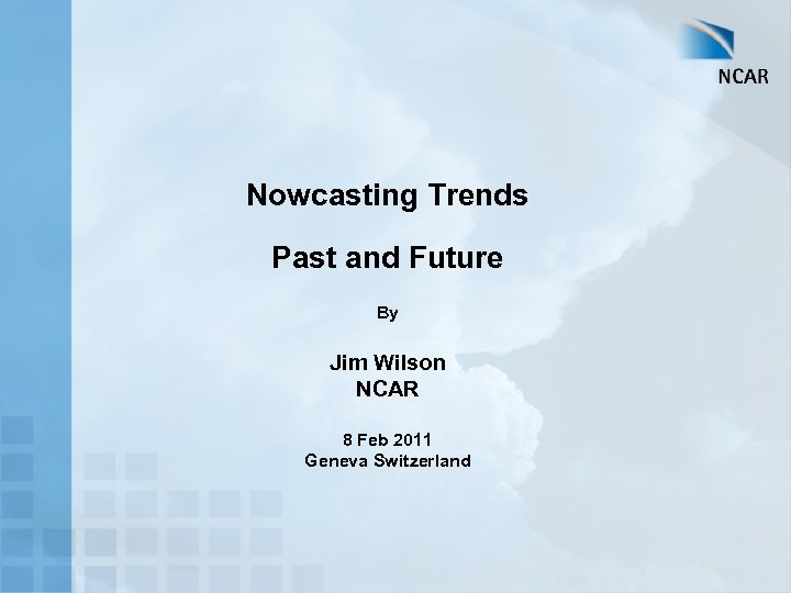 Nowcasting Trends Past and Future By Jim Wilson NCAR 8 Feb 2011 Geneva Switzerland