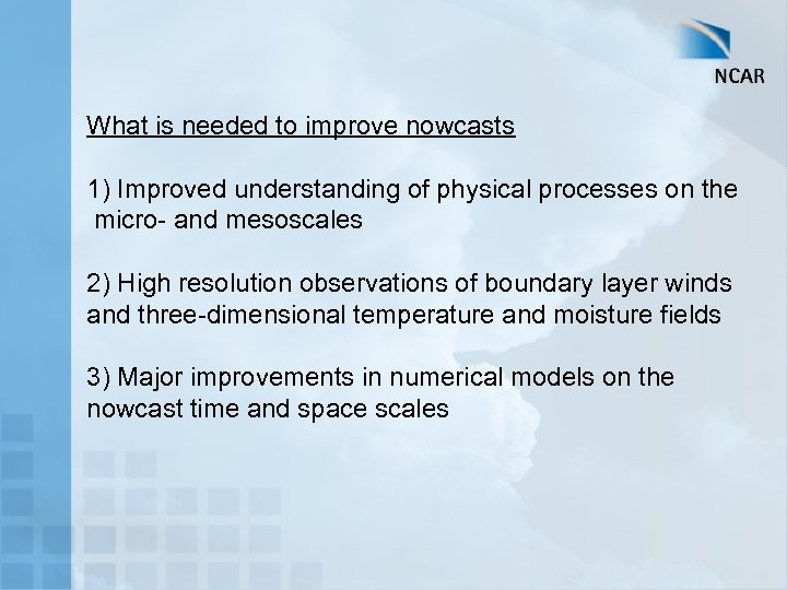 What is needed to improve nowcasts 1) Improved understanding of physical processes on the