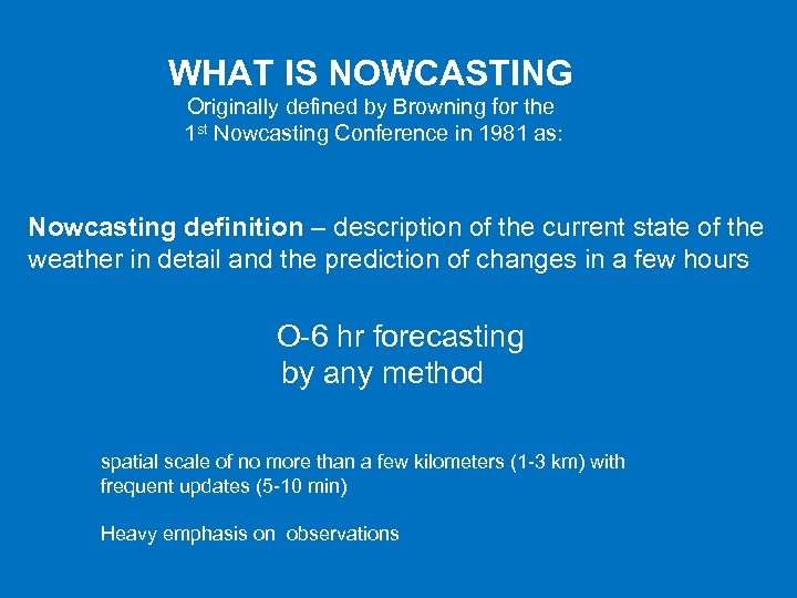 WHAT IS NOWCASTING Originally defined by Browning for the 1 st Nowcasting Conference in