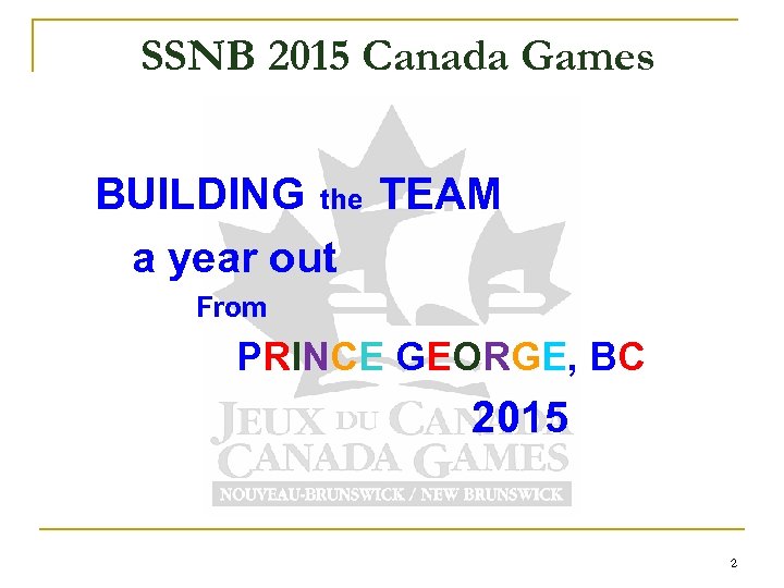 SSNB 2015 Canada Games BUILDING the TEAM a year out From PRINCE GEORGE, BC