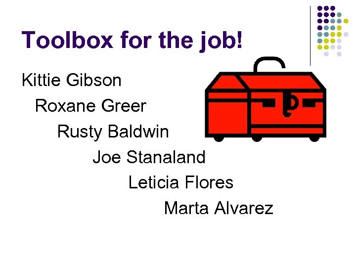 Toolbox for the job! Kittie Gibson Roxane Greer Rusty Baldwin Joe Stanaland Leticia Flores