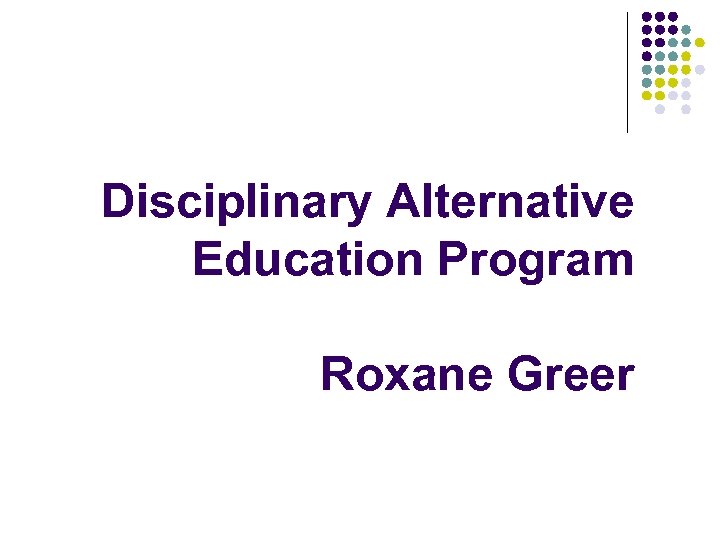 Disciplinary Alternative Education Program Roxane Greer 