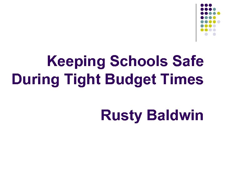 Keeping Schools Safe During Tight Budget Times Rusty Baldwin 