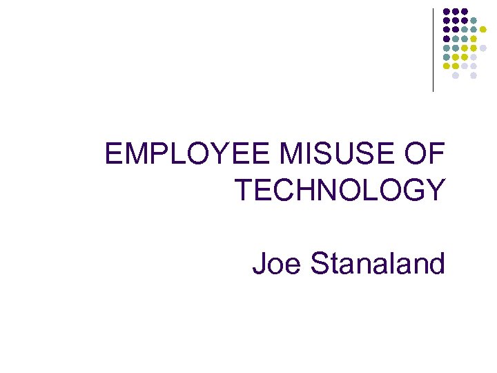 EMPLOYEE MISUSE OF TECHNOLOGY Joe Stanaland 