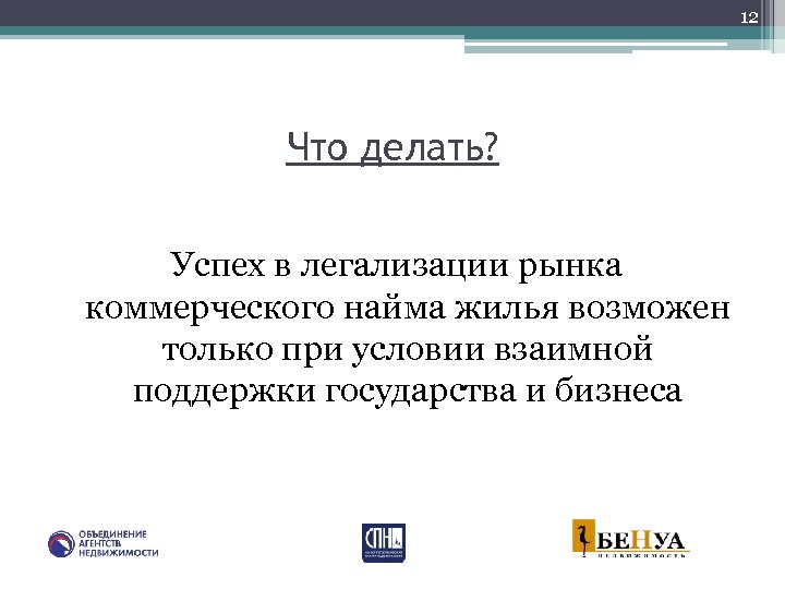 12 Что делать? Успех в легализации рынка коммерческого найма жилья возможен только при условии