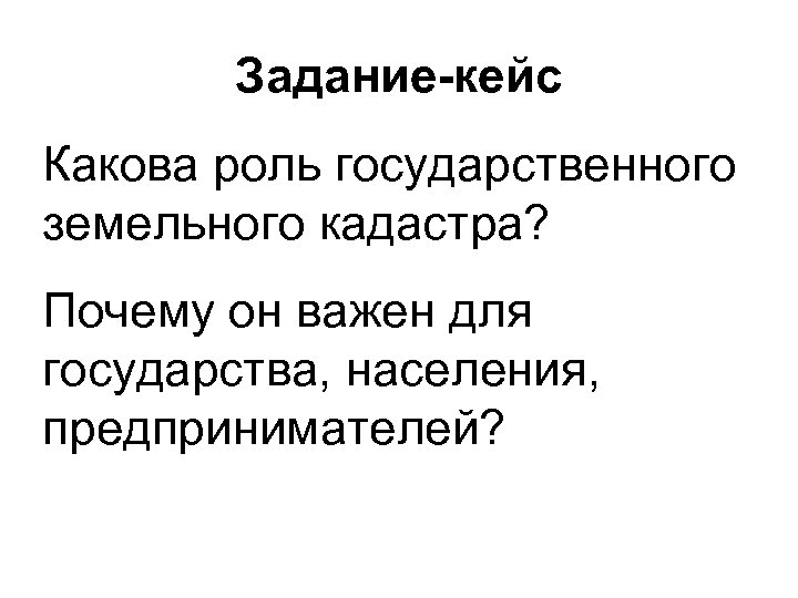Задание-кейс Какова роль государственного земельного кадастра? Почему он важен для государства, населения, предпринимателей? 