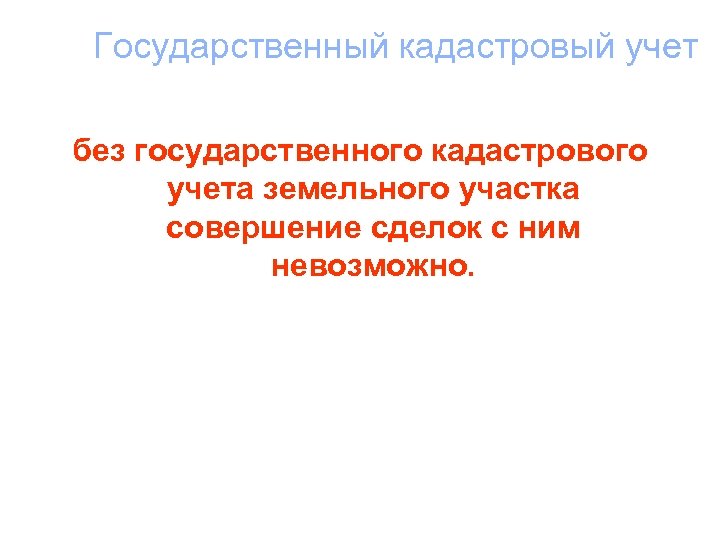 Государственный кадастровый учет без государственного кадастрового учета земельного участка совершение сделок с ним невозможно.