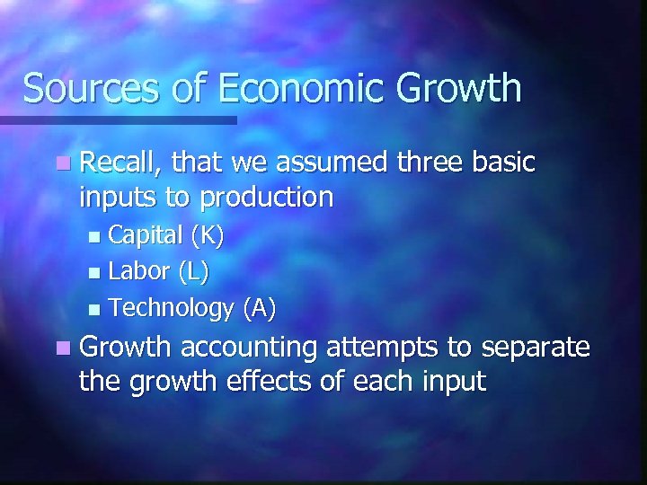 Sources of Economic Growth n Recall, that we assumed three basic inputs to production