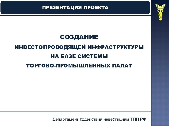 ПРЕЗЕНТАЦИЯ ПРОЕКТА СОЗДАНИЕ ИНВЕСТОПРОВОДЯЩЕЙ ИНФРАСТРУКТУРЫ НА БАЗЕ СИСТЕМЫ ТОРГОВО-ПРОМЫШЛЕННЫХ ПАЛАТ Департамент содействия инвестициям ТПП
