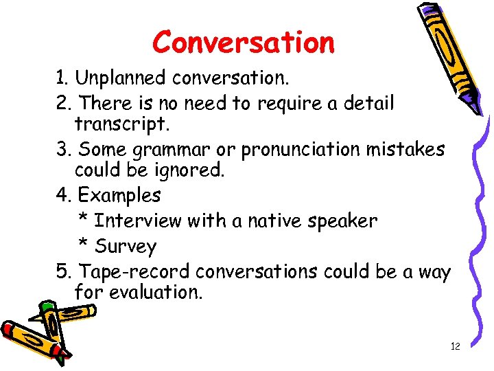 Conversation 1. Unplanned conversation. 2. There is no need to require a detail transcript.