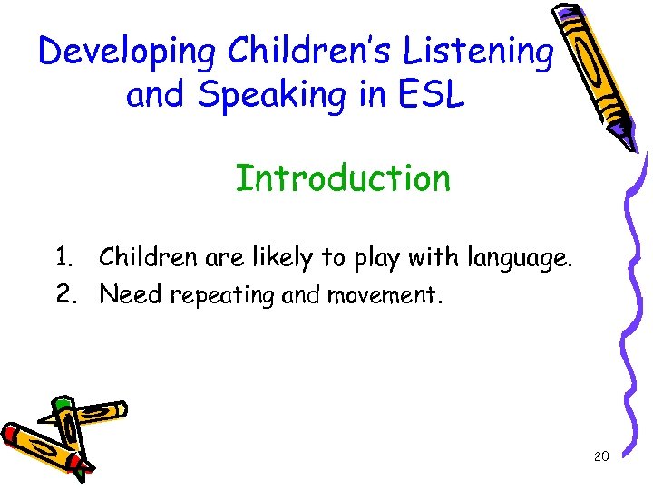 Developing Children’s Listening and Speaking in ESL Introduction 1. Children are likely to play