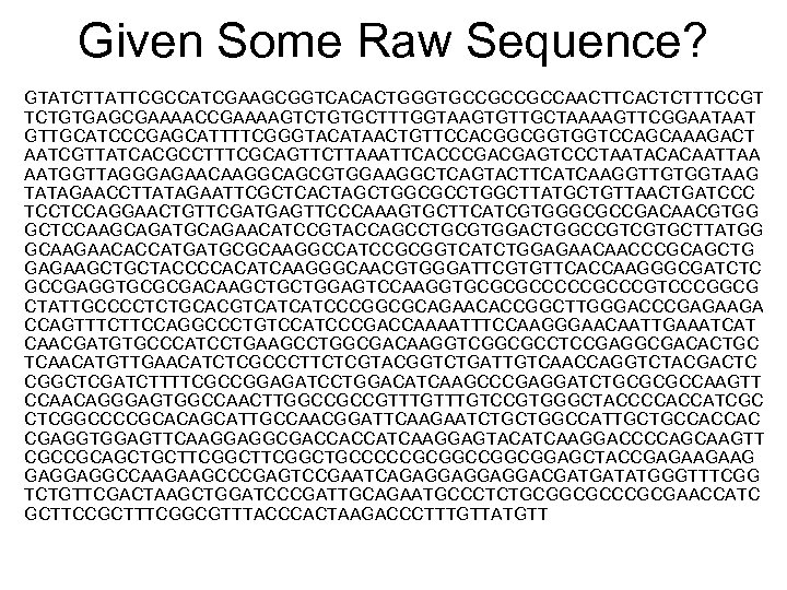 Given Some Raw Sequence? G GTATCTTATTCGCCATCGAAGCGGTCACACTGGGTGCCGCCGCCAACTTCACTCTTTCCGT TCTGTGAGCGAAAACCGAAAAGTCTGTGCTTTGGTAAGTGTTGCTAAAAGTTCGGAATAAT GTTGCATCCCGAGCATTTTCGGGTACATAACTGTTCCACGGCGGTGGTCCAGCAAAGACT AATCGTTATCACGCCTTTCGCAGTTCTTAAATTCACCCGACGAGTCCCTAATACACAATTAA AATGGTTAGGGAGAACAAGGCAGCGTGGAAGGCTCAGTACTTCATCAAGGTTGTGGTAAG TATAGAACCTTATAGAATTCGCTCACTAGCTGGCGCCTGGCTTATGCTGTTAACTGATCCC TCCTCCAGGAACTGTTCGATGAGTTCCCAAAGTGCTTCATCGTGGGCGCCGACAACGTGG GCTCCAAGCAGATGCAGAACATCCGTACCAGCCTGCGTGGACTGGCCGTCGTGCTTATGG GCAAGAACACCATGATGCGCAAGGCCATCCGCGGTCATCTGGAGAACAACCCGCAGCTG