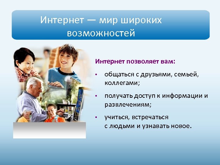 Интернет — мир широких возможностей Интернет позволяет вам: • общаться с друзьями, семьей, коллегами;