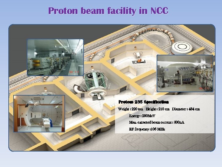 Proton beam facility in NCC Proteus 235 Specification Weight : 220 ton Height :