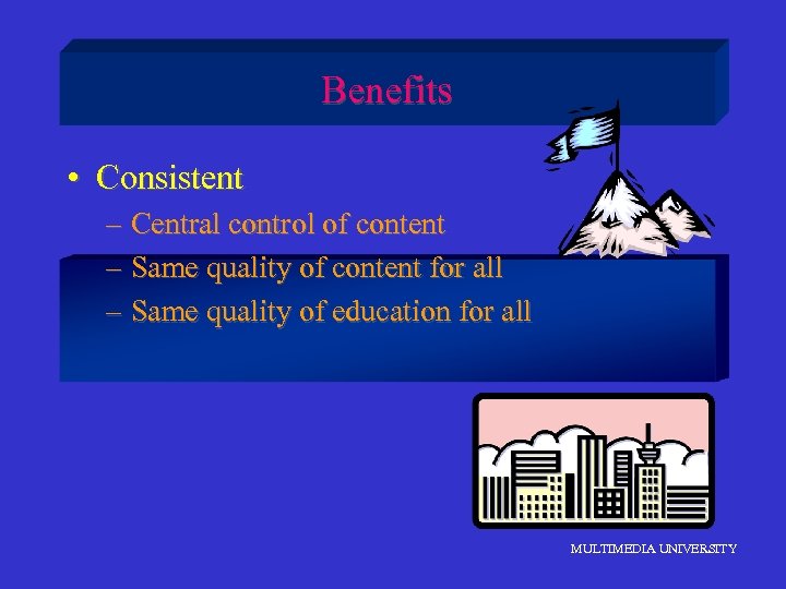 Benefits • Consistent – Central control of content – Same quality of content for